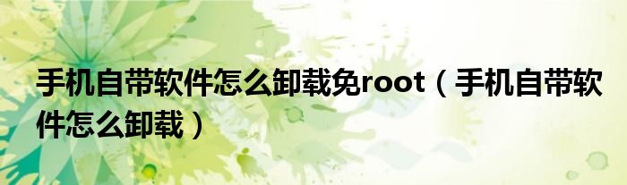 手机自带软件怎么卸载免root（手机自带软件怎么卸载）