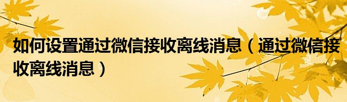 如何设置通过微信接收离线消息（通过微信接收离线消息）