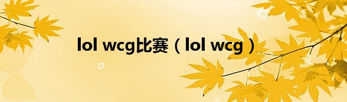 lol wcg比赛（lol wcg）