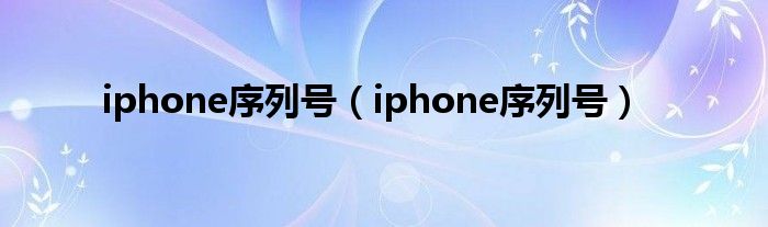 iphone序列号（iphone序列号）