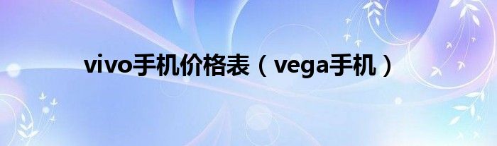 vivo手机价格表（vega手机）