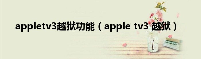 appletv3越狱功能（apple tv3 越狱）