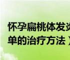 怀孕扁桃体发炎怎么治（怀孕扁桃体发炎最简单的治疗方法）