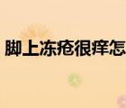脚上冻疮很痒怎么办（脚上起冻疮了怎么办）