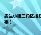 男生小腹三角区按压疼痛（男生小腹下面三角区痛是怎么回事）