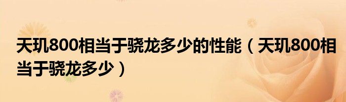 天玑800相当于骁龙多少的性能（天玑800相当于骁龙多少）