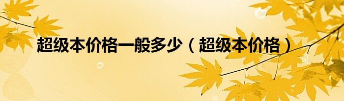 超级本价格一般多少（超级本价格）