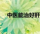 中医能治好肝脓肿吗（肝脓肿能治好吗）