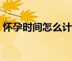 怀孕时间怎么计算准确（怀孕时间怎么计算）