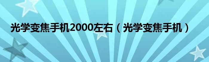 光学变焦手机2000左右（光学变焦手机）