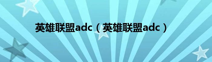 英雄联盟adc（英雄联盟adc）