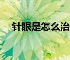 针眼是怎么治疗的（针眼是怎么引起的）