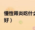 慢性肾炎吃什么消炎药（慢性肾炎吃什么食物好）