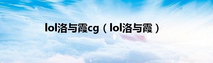 lol洛与霞cg（lol洛与霞）