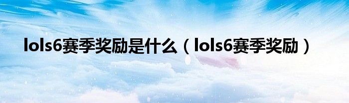 lols6赛季奖励是什么（lols6赛季奖励）