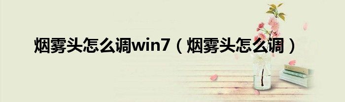 烟雾头怎么调win7（烟雾头怎么调）