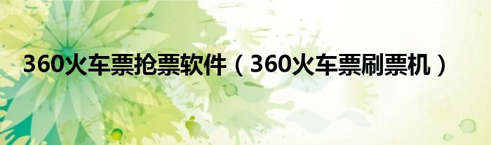 360火车票抢票软件（360火车票刷票机）