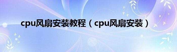 cpu风扇安装教程（cpu风扇安装）