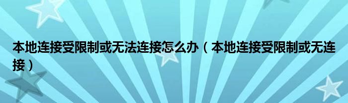 本地连接受限制或无法连接怎么办（本地连接受限制或无连接）