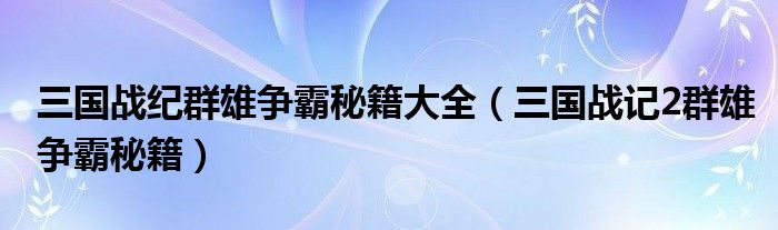 三国战纪群雄争霸秘籍大全（三国战记2群雄争霸秘籍）