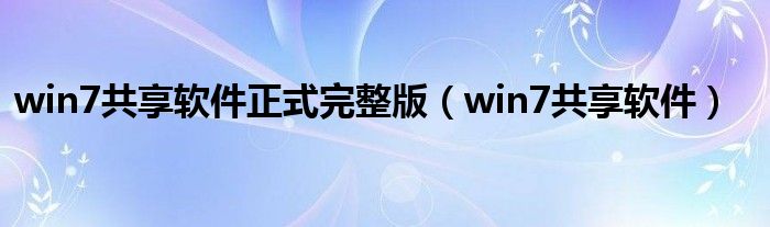 win7共享软件正式完整版（win7共享软件）