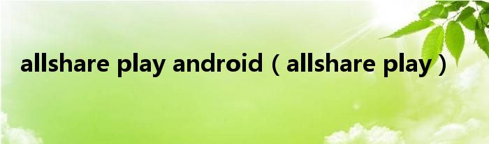 allshare play android（allshare play）