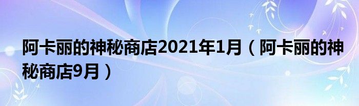 阿卡丽的神秘商店2021年1月（阿卡丽的神秘商店9月）