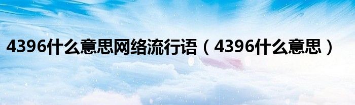 4396什么意思网络流行语（4396什么意思）