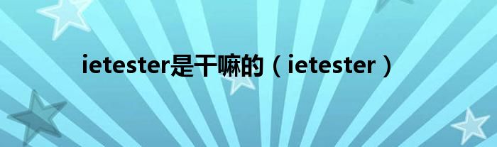 ietester是干嘛的（ietester）