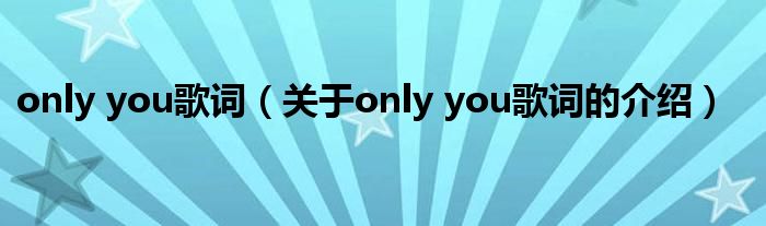 only you歌词（关于only you歌词的介绍）
