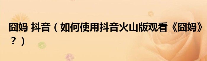 囧妈 抖音（如何使用抖音火山版观看《囧妈》？）