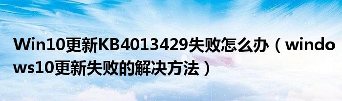 Win10更新KB4013429失败怎么办（windows10更新失败的解决方法）