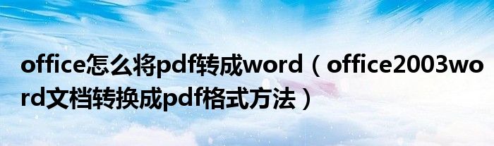 office怎么将pdf转成word（office2003word文档转换成pdf格式方法）