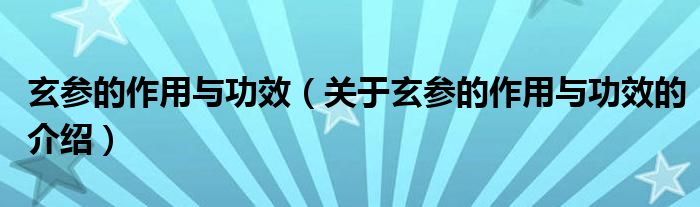 玄参的作用与功效（关于玄参的作用与功效的介绍）