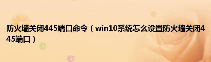 防火墙关闭445端口命令（win10系统怎么设置防火墙关闭445端口）