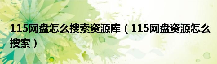 115网盘怎么搜索资源库（115网盘资源怎么搜索）