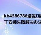 kb4586786瀹夎澶辫触（windows系统中KB2686509补丁安装失败解决办法(详解)）