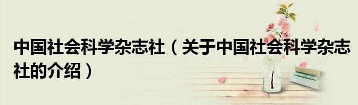 中国社会科学杂志社（关于中国社会科学杂志社的介绍）
