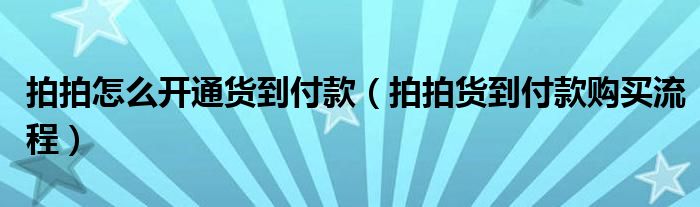 拍拍怎么开通货到付款（拍拍货到付款购买流程）