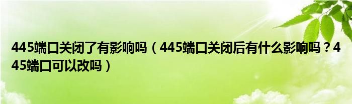 445端口关闭了有影响吗（445端口关闭后有什么影响吗？445端口可以改吗）