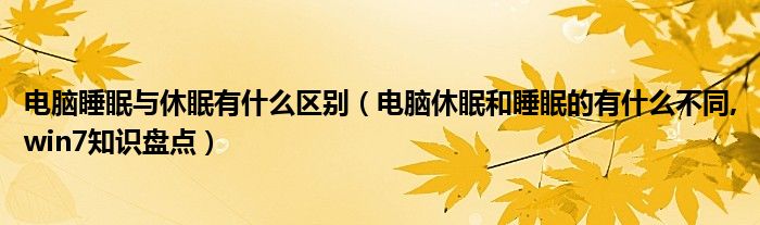 电脑睡眠与休眠有什么区别（电脑休眠和睡眠的有什么不同,win7知识盘点）
