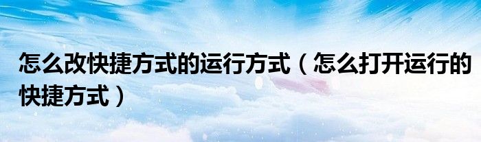 怎么改快捷方式的运行方式（怎么打开运行的快捷方式）