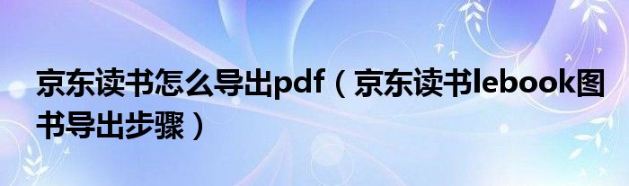 京东读书怎么导出pdf（京东读书lebook图书导出步骤）