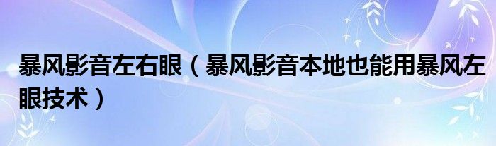 暴风影音左右眼（暴风影音本地也能用暴风左眼技术）