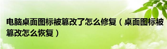 电脑桌面图标被篡改了怎么修复（桌面图标被篡改怎么恢复）