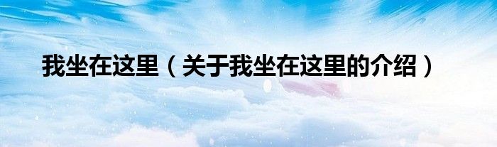 我坐在这里（关于我坐在这里的介绍）
