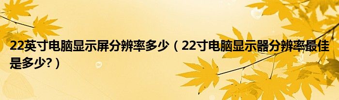 22英寸电脑显示屏分辨率多少（22寸电脑显示器分辨率最佳是多少?）