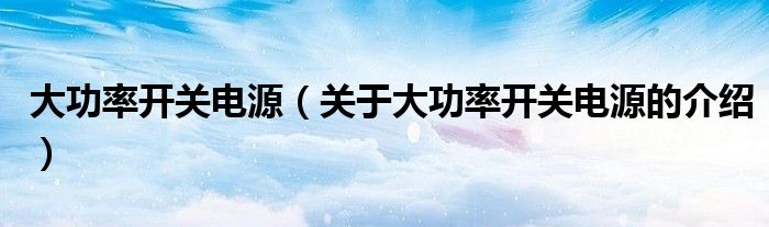 大功率开关电源（关于大功率开关电源的介绍）