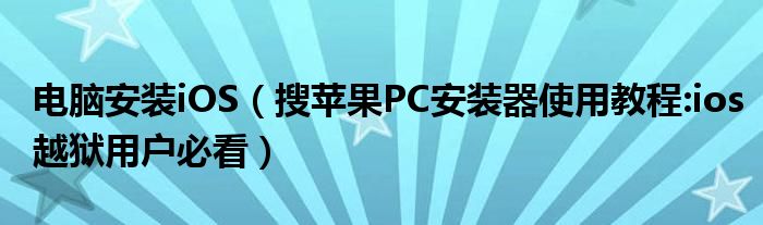 电脑安装iOS（搜苹果PC安装器使用教程:ios越狱用户必看）