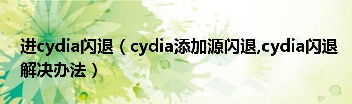 进cydia闪退（cydia添加源闪退,cydia闪退解决办法）